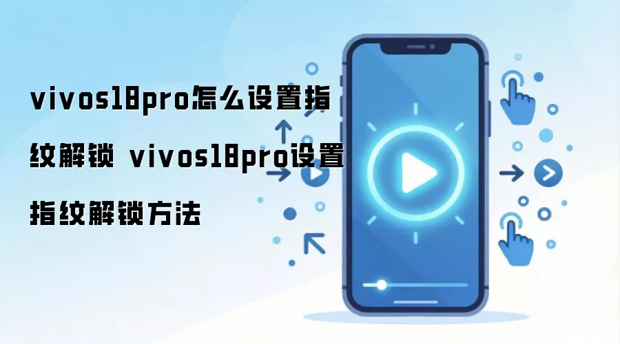 vivos18pro怎么设置指纹解锁 vivos18pro设置指纹解锁方法