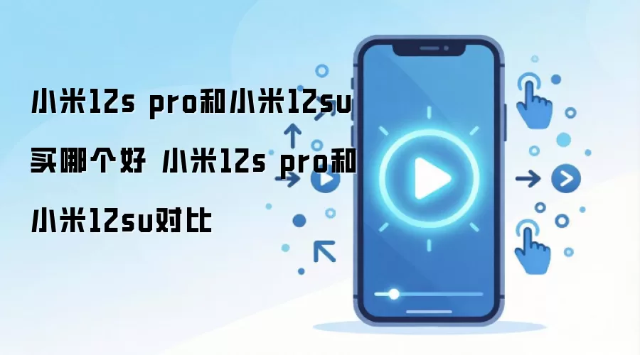 小米12s pro和小米12su买哪个好 小米12s pro和小米12su对比