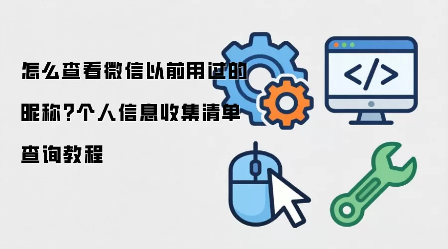 怎么查看微信以前用过的昵称?个人信息收集清单查询教程