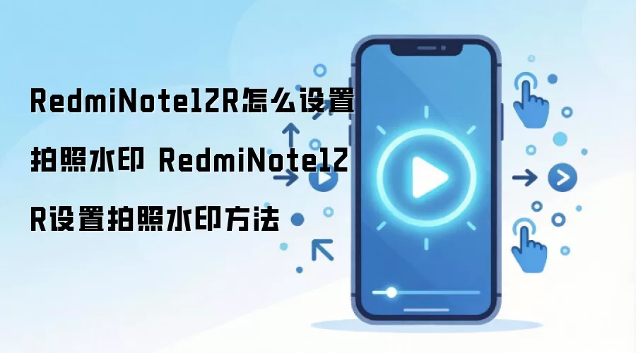 RedmiNote12R怎么设置拍照水印 RedmiNote12R设置拍照水印方法
