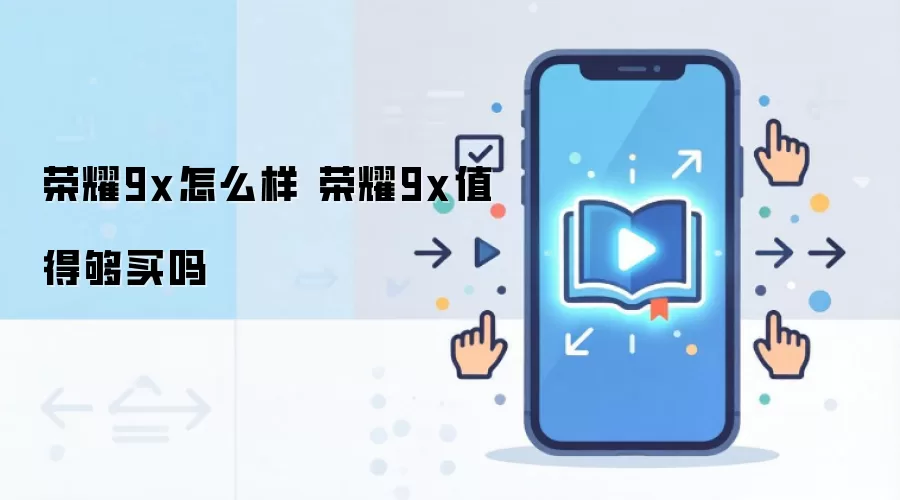荣耀9x怎么样 荣耀9x值得够买吗