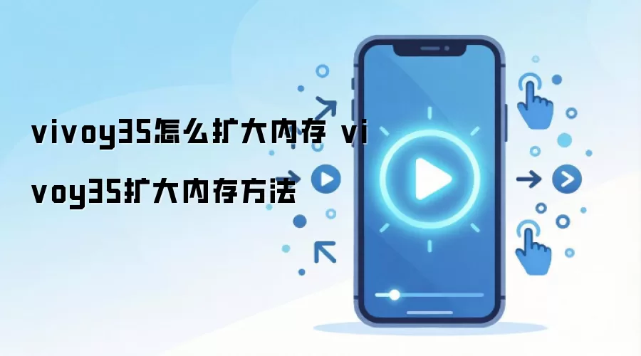 vivoy35怎么扩大内存 vivoy35扩大内存方法