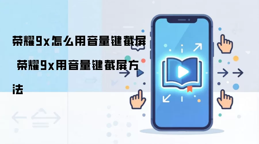 荣耀9x怎么用音量键截屏 荣耀9x用音量键截屏方法