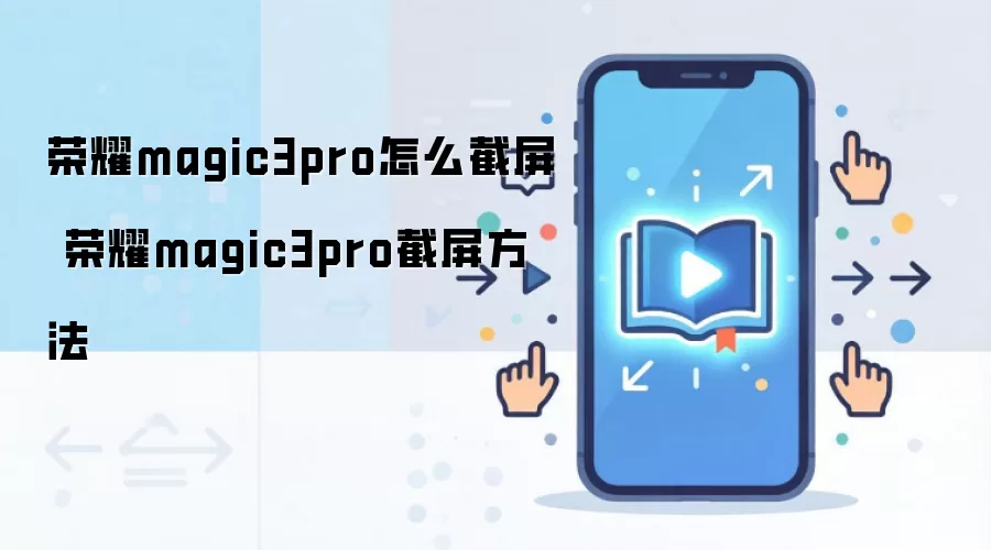 荣耀magic3pro怎么截屏 荣耀magic3pro截屏方法