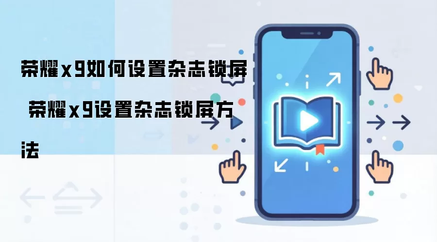 荣耀x9如何设置杂志锁屏 荣耀x9设置杂志锁屏方法