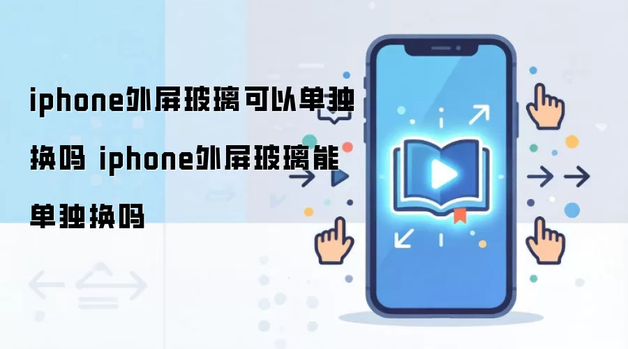 iphone外屏玻璃可以单独换吗 iphone外屏玻璃能单独换吗