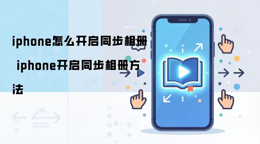 iphone怎么开启同步相册 iphone开启同步相册方法