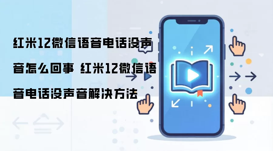 红米12微信语音电话没声音怎么回事 红米12微信语音电话没声音解决方法