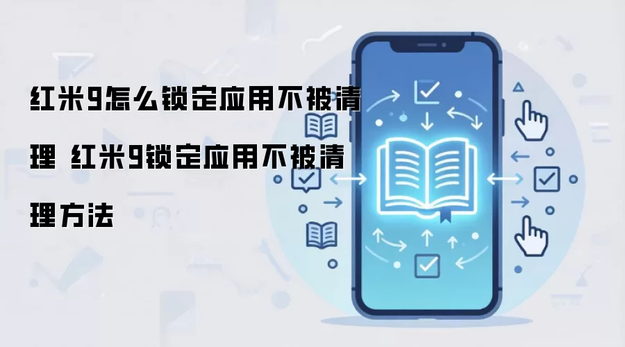 红米9怎么锁定应用不被清理 红米9锁定应用不被清理方法