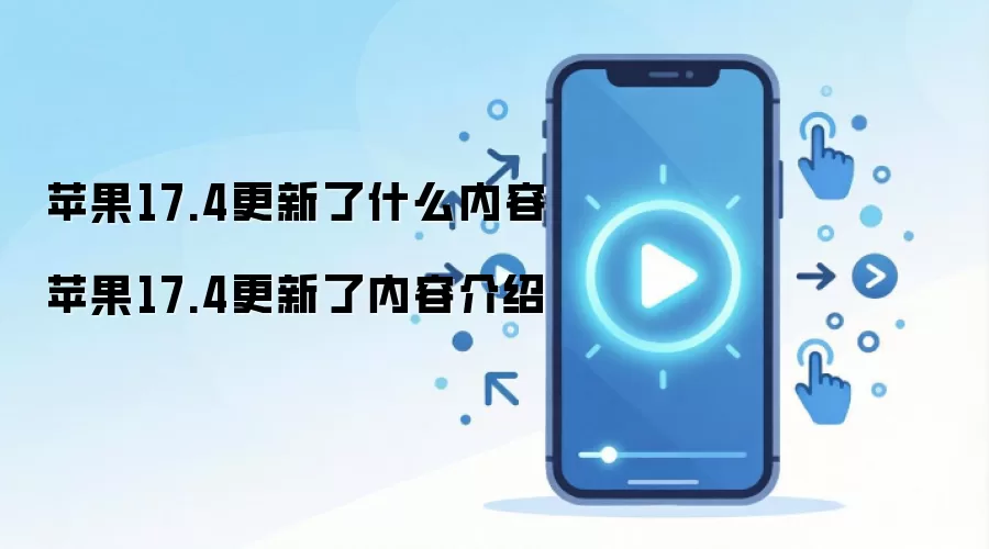 苹果17.4更新了什么内容 苹果17.4更新了内容介绍
