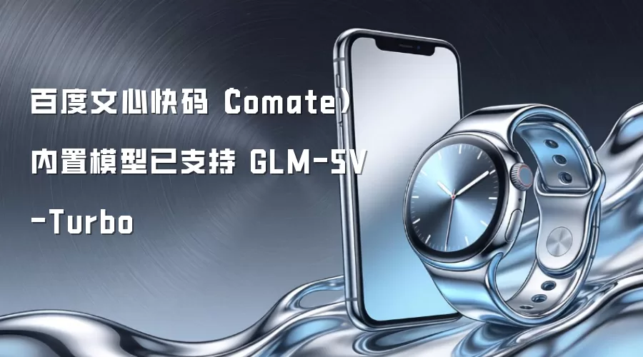 百度文心快码（Comate） 内置模型已支持 GLM-5V-Turbo