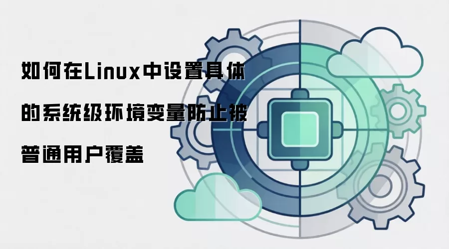 如何在Linux中设置具体的系统级环境变量防止被普通用户覆盖