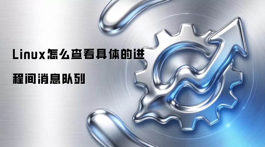 Linux怎么查看具体的进程间消息队列