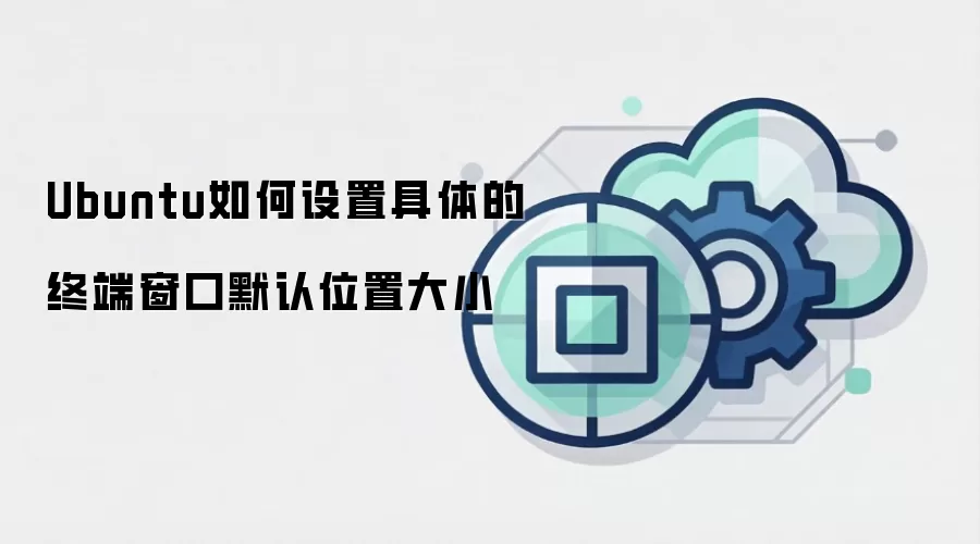 Ubuntu如何设置具体的终端窗口默认位置大小