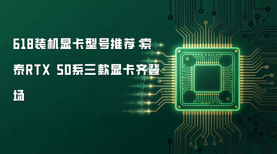 618装机显卡型号推荐:索泰RTX 50系三款显卡齐登场