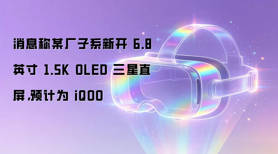 消息称某厂子系新开 6.8 英寸 1.5K OLED 三星直屏,预计为 iQOO