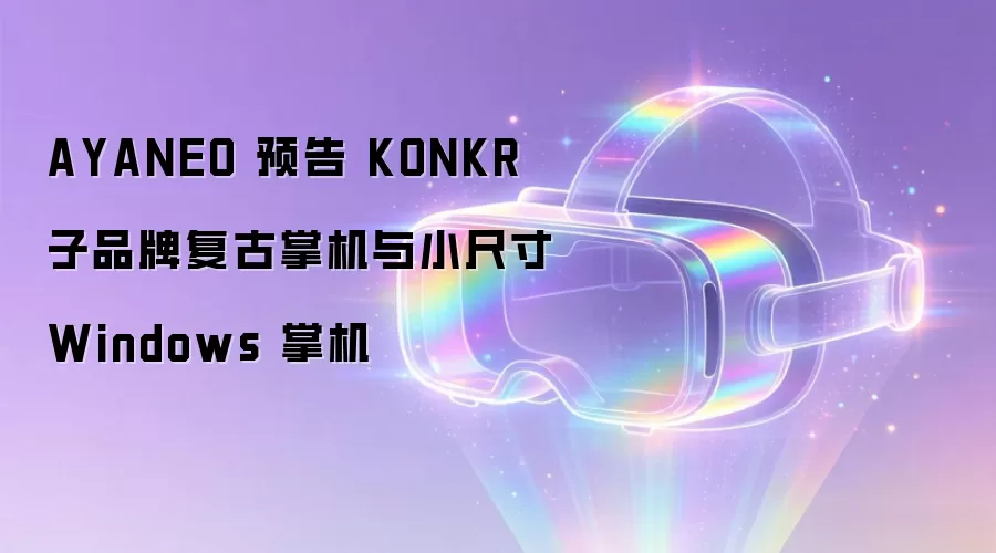 AYANEO 预告 KONKR 子品牌复古掌机与小尺寸 Windows 掌机