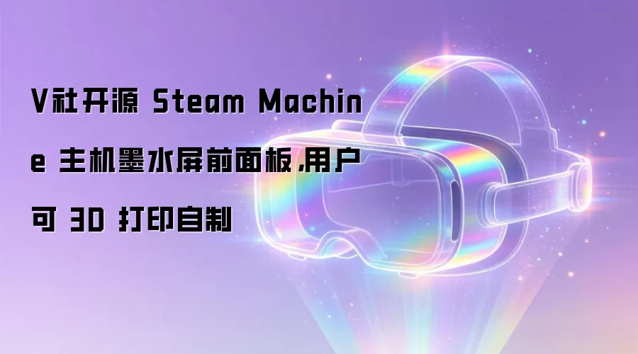 V社开源 Steam Machine 主机墨水屏前面板,用户可 3D 打印自制