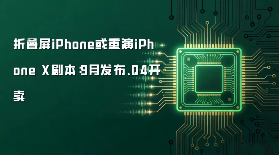 折叠屏iPhone或重演iPhone X剧本:9月发布、Q4开卖