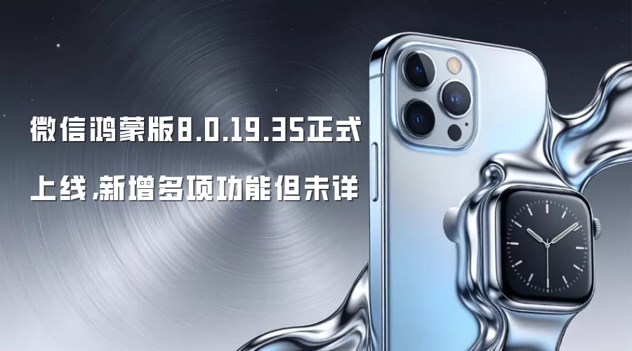 微信鸿蒙版8.0.19.35正式上线,新增多项功能但未详