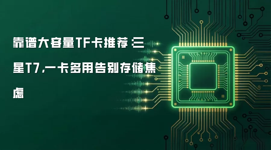 靠谱大容量TF卡推荐:三星T7,一卡多用告别存储焦虑