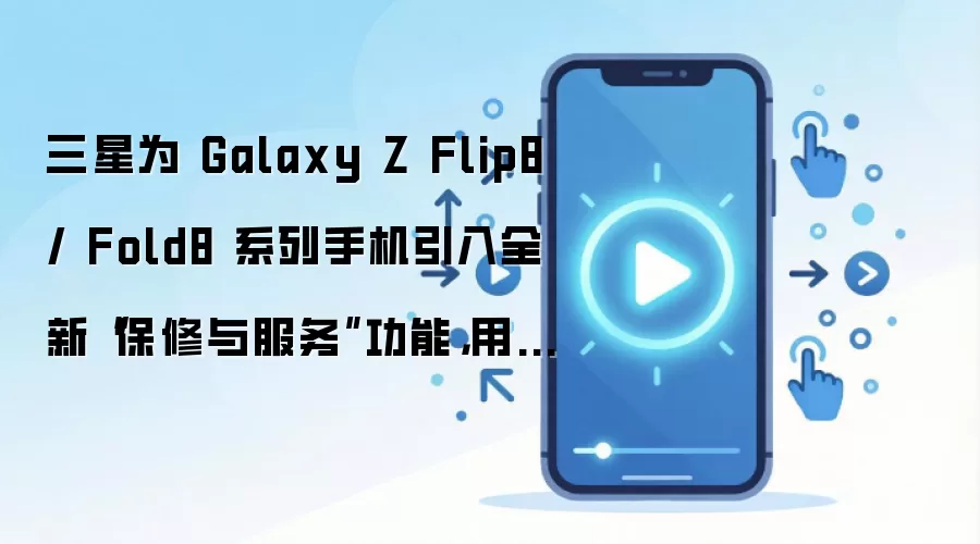 三星为 Galaxy Z Flip8 / Fold8 系列手机引入全新“保修与服务”功能,用户可在系统设置快速获取售后支持