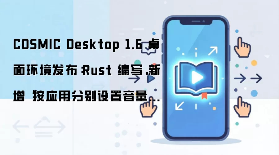 COSMIC Desktop 1.6 桌面环境发布:Rust 编写,新增“按应用分别设置音量”功能