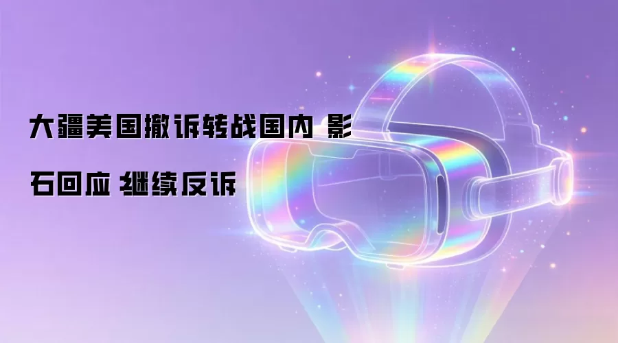 大疆美国撤诉转战国内 影石回应:继续反诉