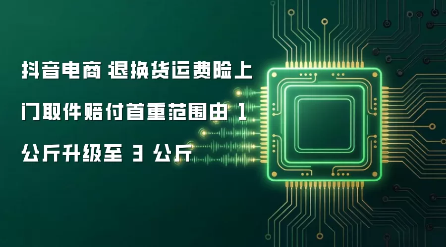 抖音电商:退换货运费险上门取件赔付首重范围由 1 公斤升级至 3 公斤