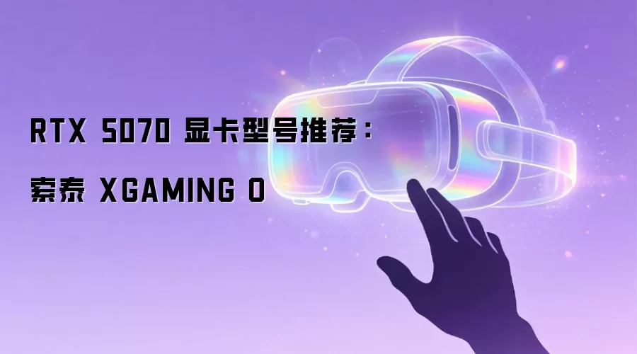 RTX 5070 显卡型号推荐：索泰 XGAMING O