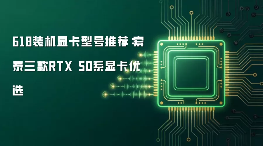 618装机显卡型号推荐：索泰三款RTX 50系显卡优选