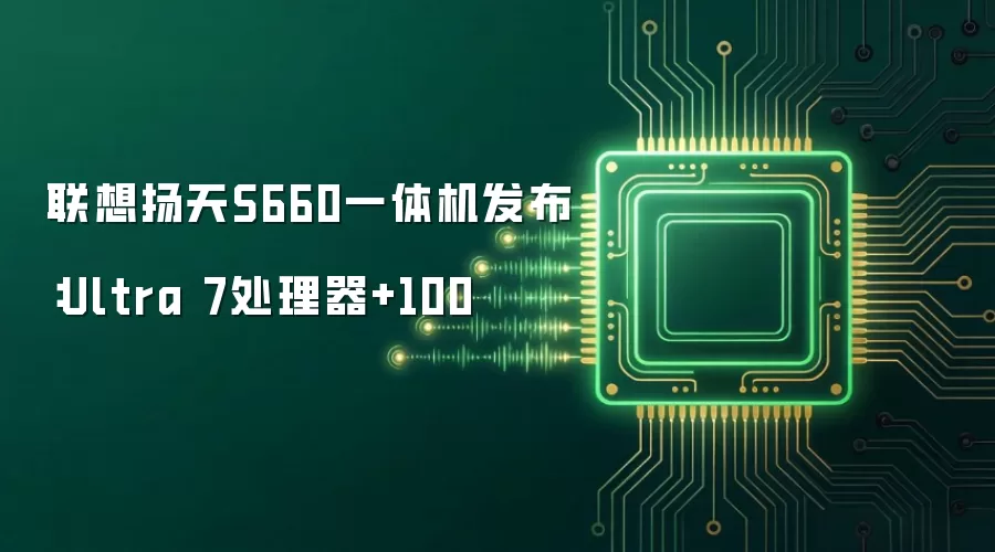 联想扬天S660一体机发布:Ultra 7处理器+100