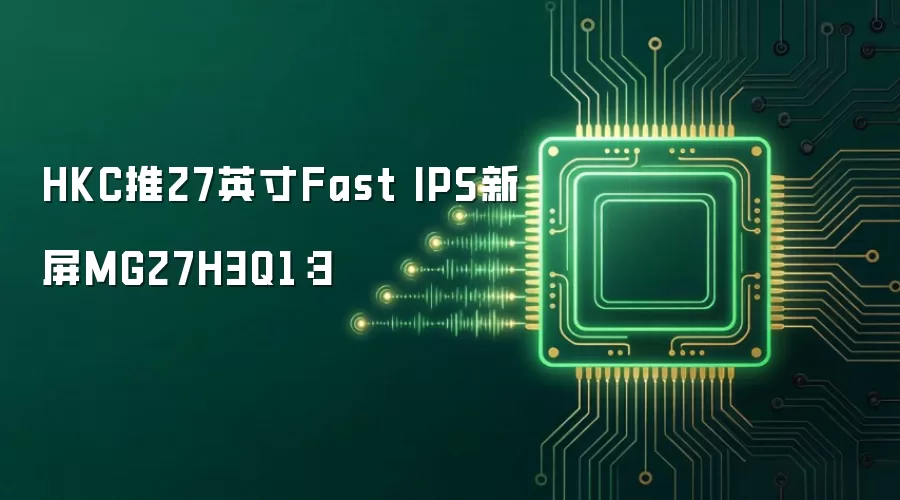 HKC推27英寸Fast IPS新屏MG27H3Q1:3