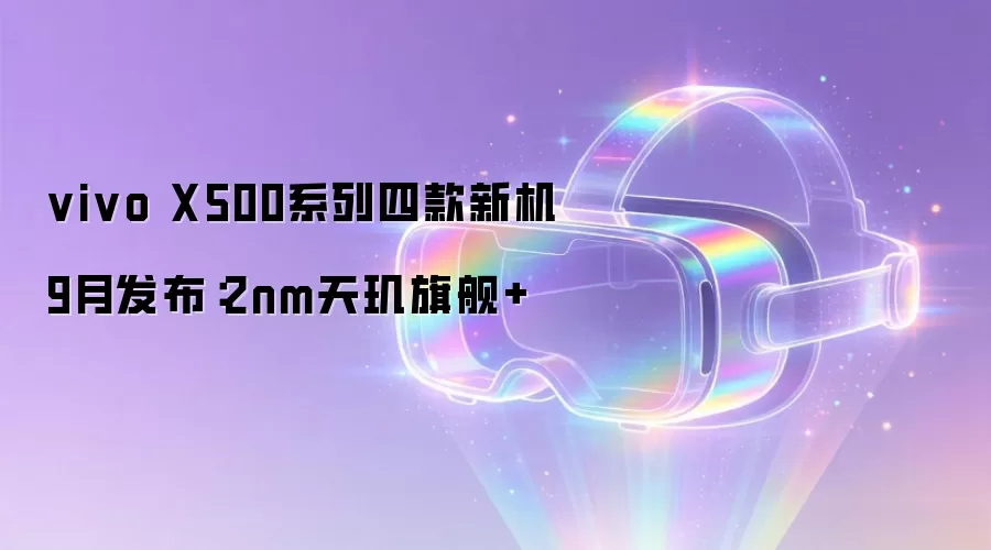 vivo X500系列四款新机9月发布:2nm天玑旗舰+