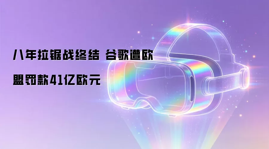 八年拉锯战终结 谷歌遭欧盟罚款41亿欧元
