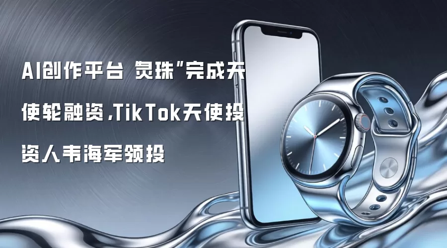 AI创作平台“灵珠”完成天使轮融资,TikTok天使投资人韦海军领投