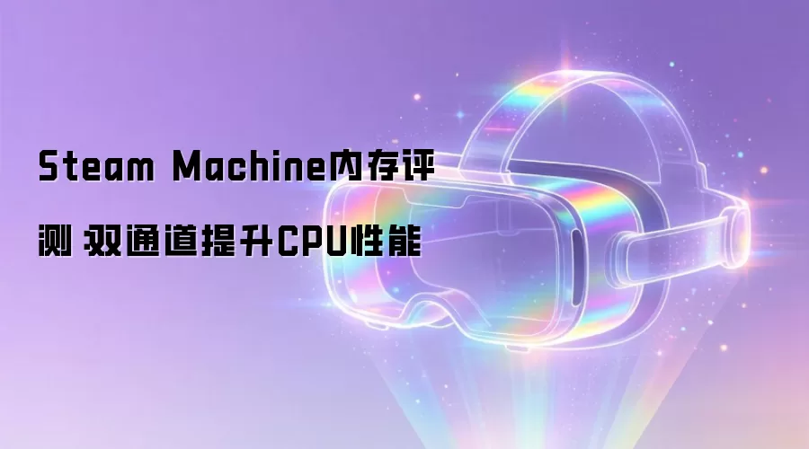 Steam Machine内存评测：双通道提升CPU性能