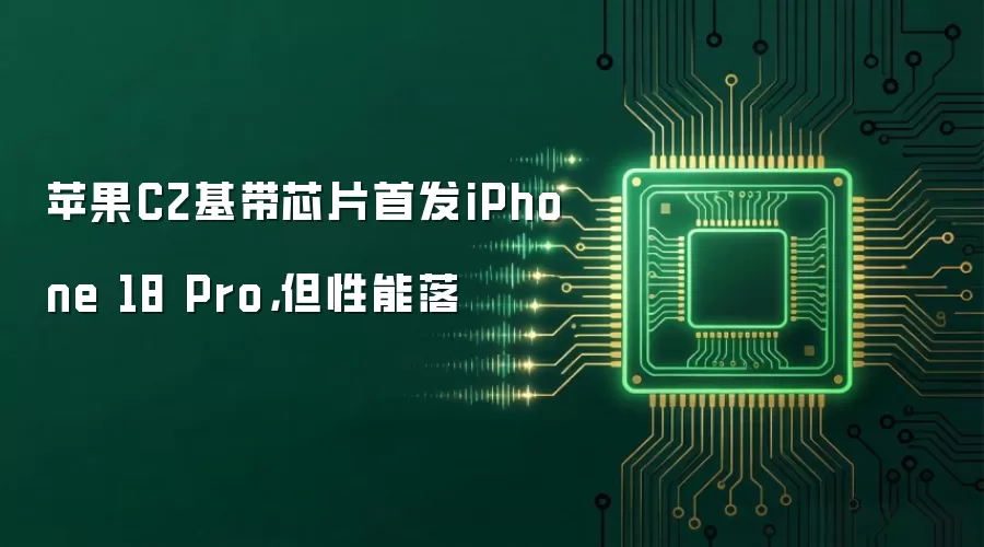 苹果C2基带芯片首发iPhone 18 Pro,但性能落