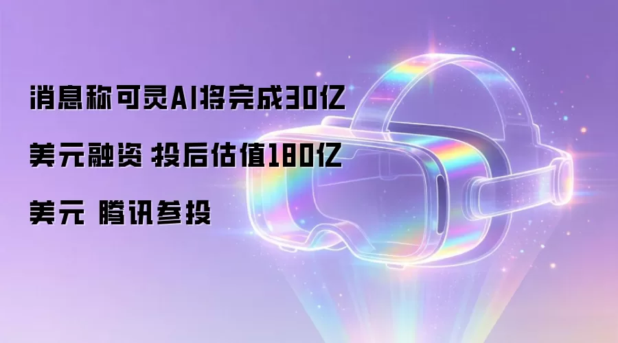 消息称可灵AI将完成30亿美元融资:投后估值180亿美元 腾讯参投