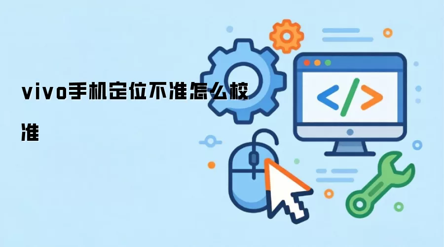 vivo手机定位不准怎么校准