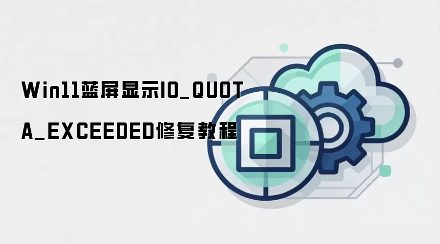 Win11蓝屏显示IO_QUOTA_EXCEEDED修复教程