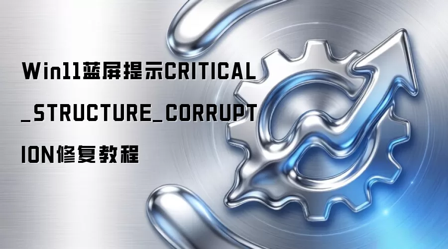 Win11蓝屏提示CRITICAL_STRUCTURE_CORRUPTION修复教程