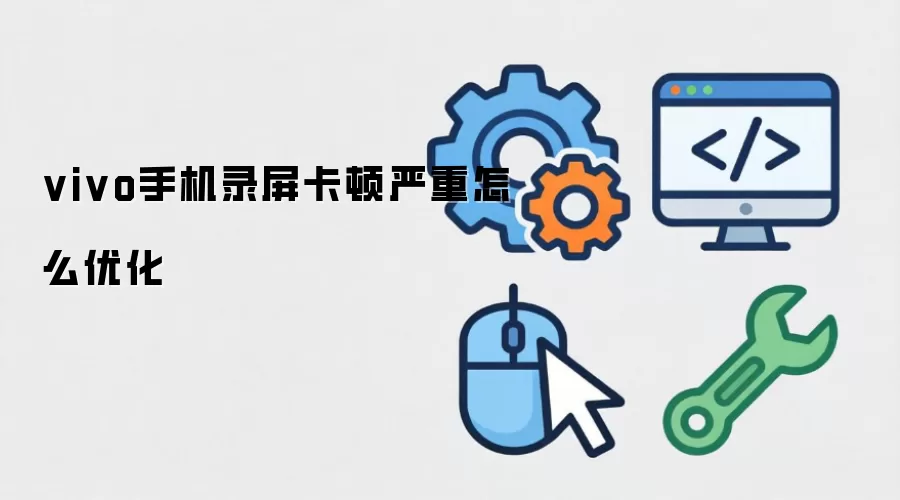 vivo手机录屏卡顿严重怎么优化