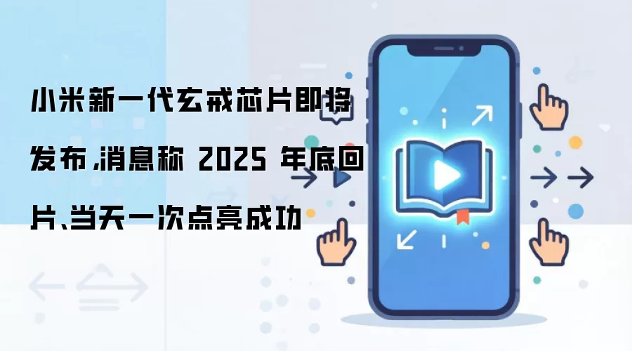 小米新一代玄戒芯片即将发布,消息称 2025 年底回片、当天一次点亮成功