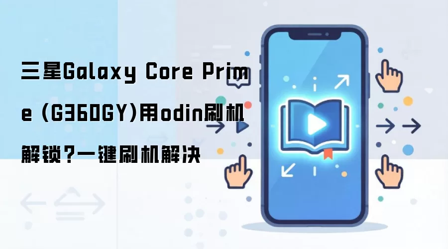 三星Galaxy Core Prime (G360GY)用odin刷机解锁？一键刷机解决