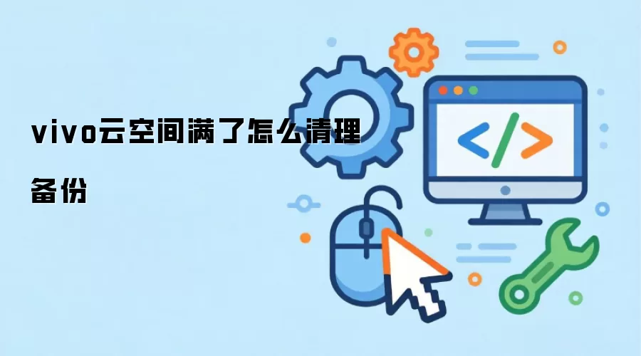 vivo云空间满了怎么清理备份