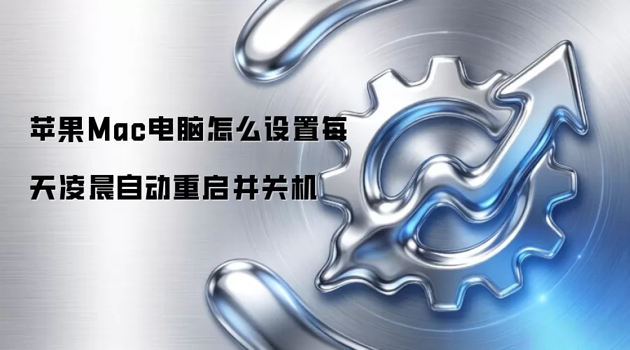 苹果Mac电脑怎么设置每天凌晨自动重启并关机
