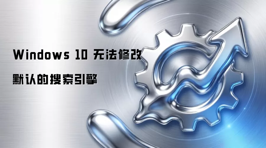 Windows 10 无法修改默认的搜索引擎