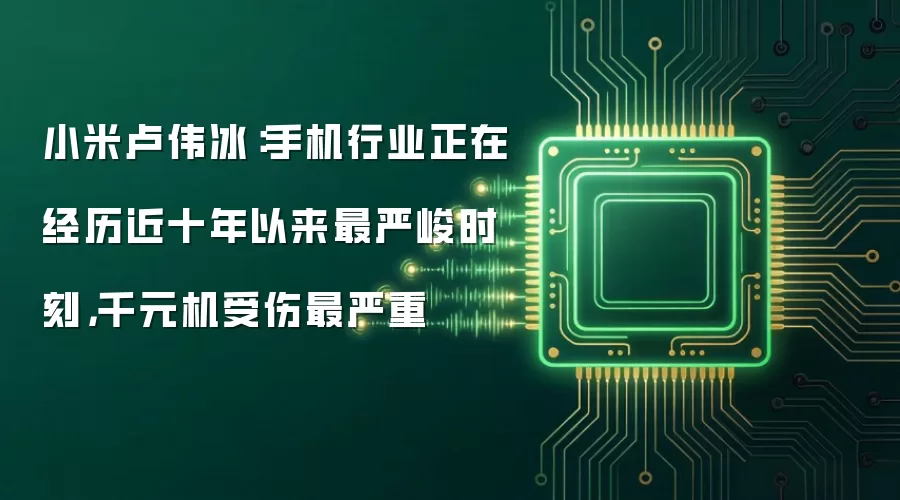 小米卢伟冰:手机行业正在经历近十年以来最严峻时刻,千元机受伤最严重
