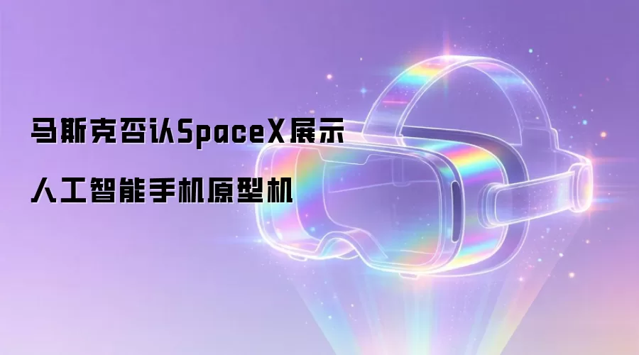 马斯克否认SpaceX展示人工智能手机原型机